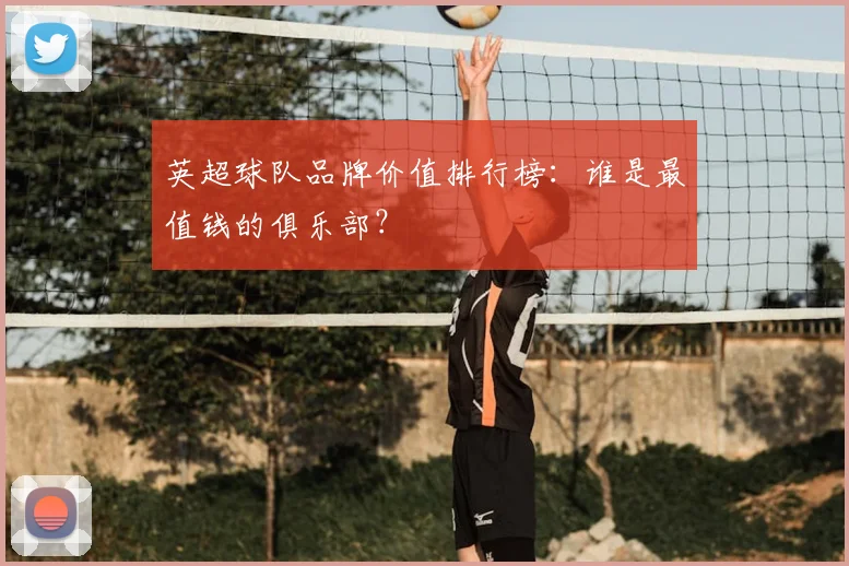 英超球队品牌价值排行榜:谁是最值钱的俱乐部?