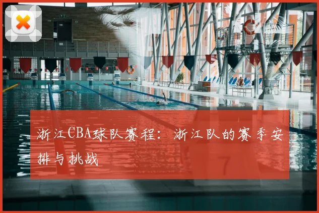 浙江CBA球队赛程：浙江队的赛季安排与挑战