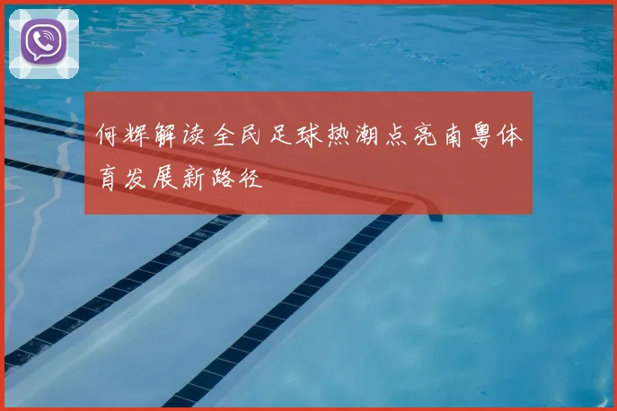 何辉解读全民足球热潮点亮南粤体育发展新路径