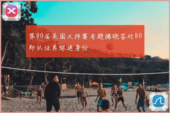 第90届美国大师赛考题揭晓答对80即认证真球迷身份