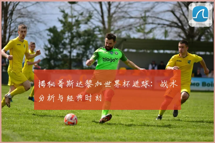 揭秘哥斯达黎加世界杯进球:战术分析与经典时刻
