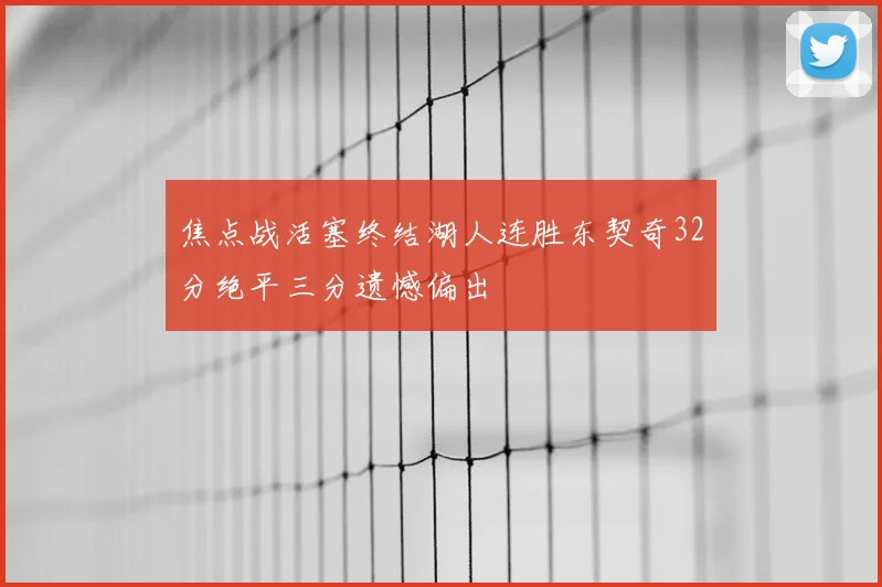 焦点战活塞终结湖人连胜东契奇32分绝平三分遗憾偏出