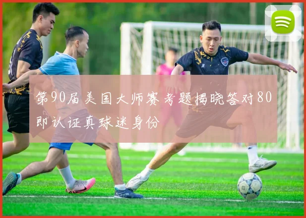 第90届美国大师赛考题揭晓答对80即认证真球迷身份
