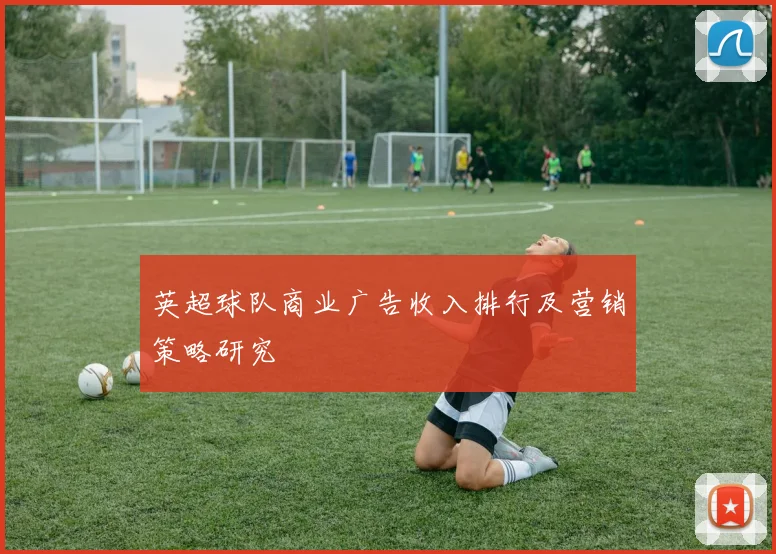 英超球队商业广告收入排行及营销策略研究