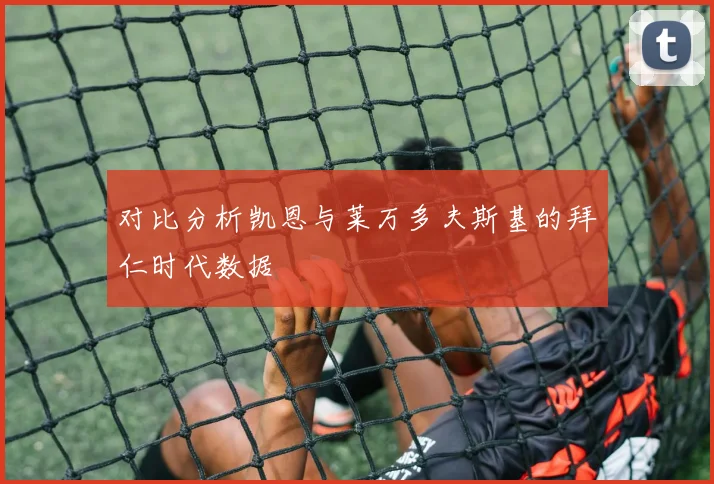 对比分析凯恩与莱万多夫斯基的拜仁时代数据